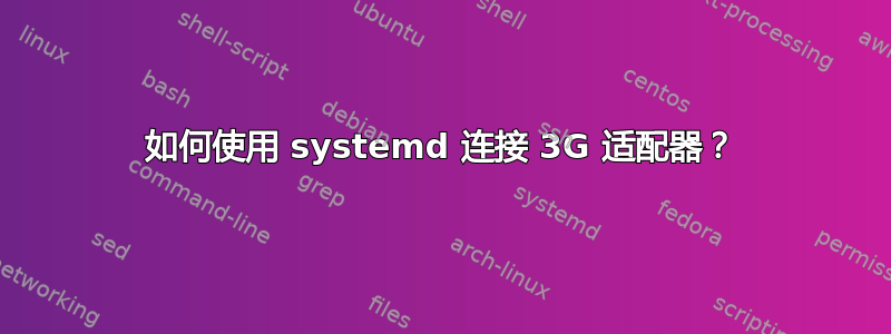 如何使用 systemd 连接 3G 适配器？