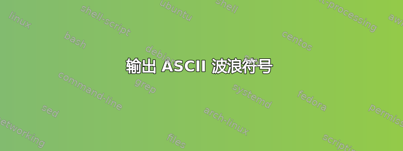 输出 ASCII 波浪符号