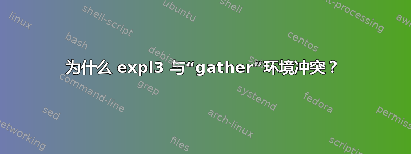 为什么 expl3 与“gather”环境冲突？