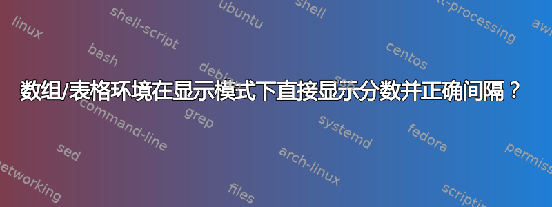 数组/表格环境在显示模式下直接显示分数并正确间隔？