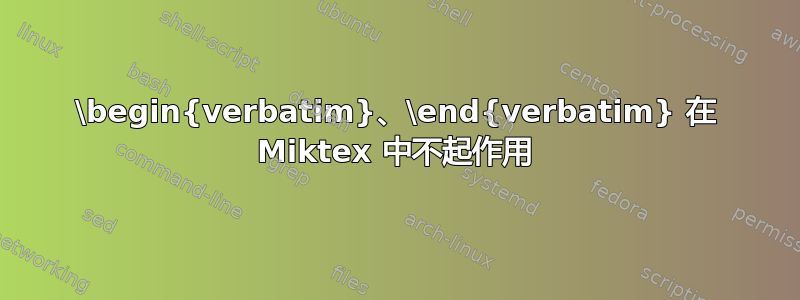 \begin{verbatim}、\end{verbatim} 在 Miktex 中不起作用