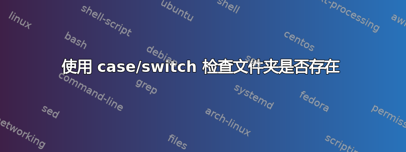 使用 case/switch 检查文件夹是否存在