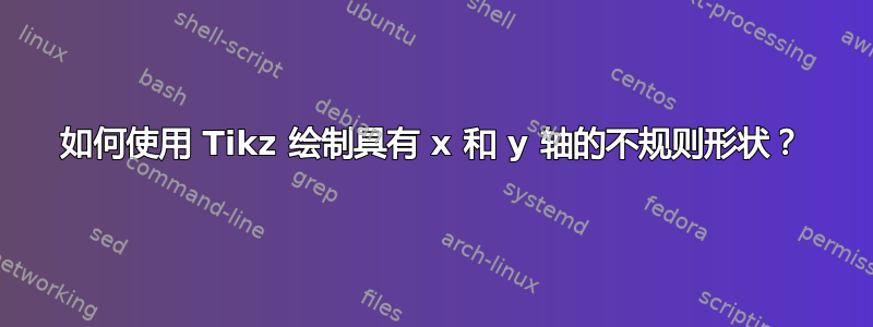 如何使用 Tikz 绘制具有 x 和 y 轴的不规则形状？