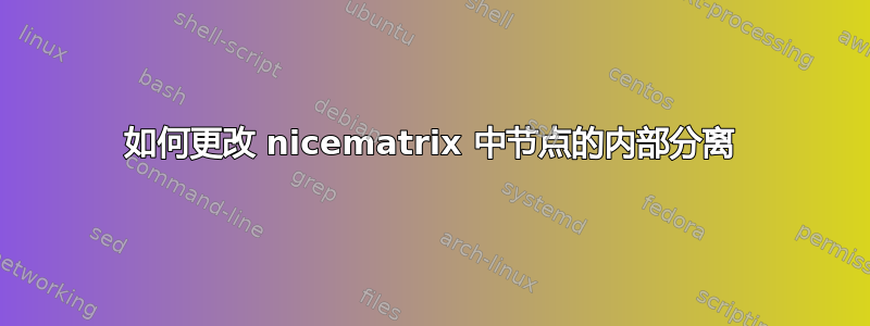 如何更改 nicematrix 中节点的内部分离