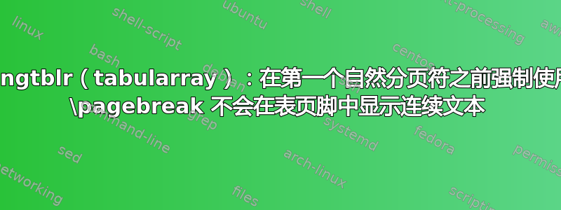 longtblr（tabularray）：在第一个自然分页符之前强制使用 \pagebreak 不会在表页脚中显示连续文本