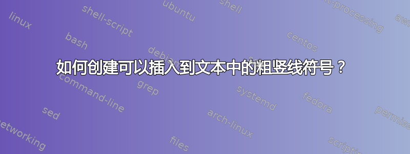 如何创建可以插入到文本中的粗竖线符号？