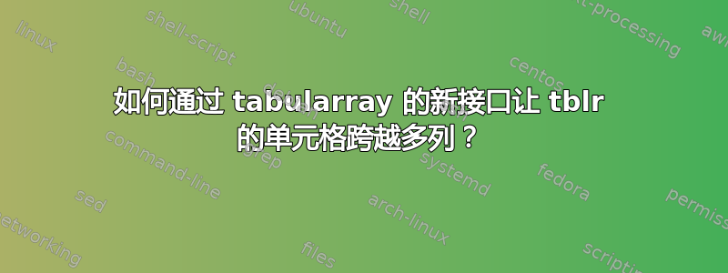 如何通过 tabularray 的新接口让 tblr 的单元格跨越多列？