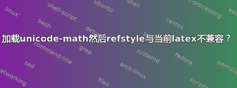 加载unicode-math然后refstyle与当前latex不兼容？