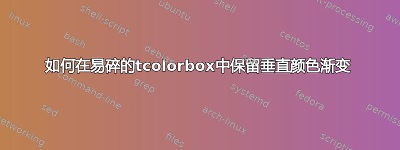 如何在易碎的tcolorbox中保留垂直颜色渐变