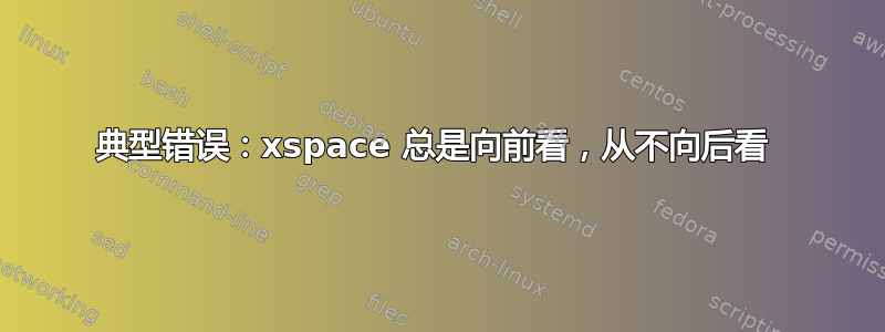 典型错误：xspace 总是向前看，从不向后看 