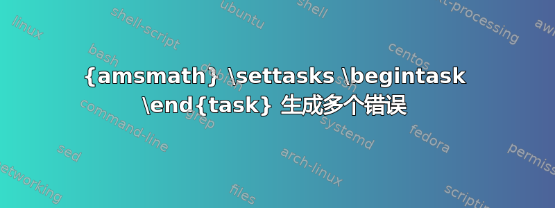 {amsmath} \settasks \begintask \end{task} 生成多个错误