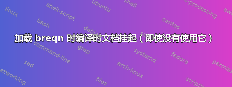 加载 breqn 时编译时文档挂起（即使没有使用它）