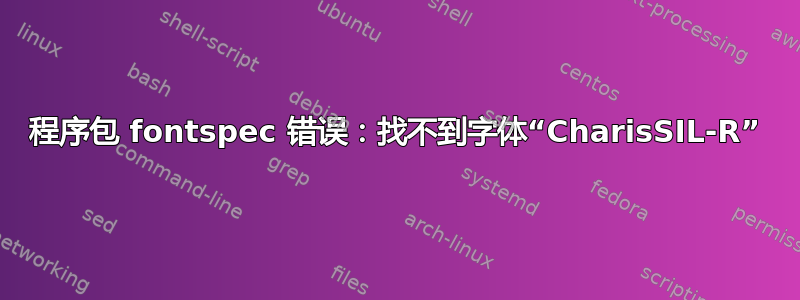 程序包 fontspec 错误：找不到字体“CharisSIL-R”