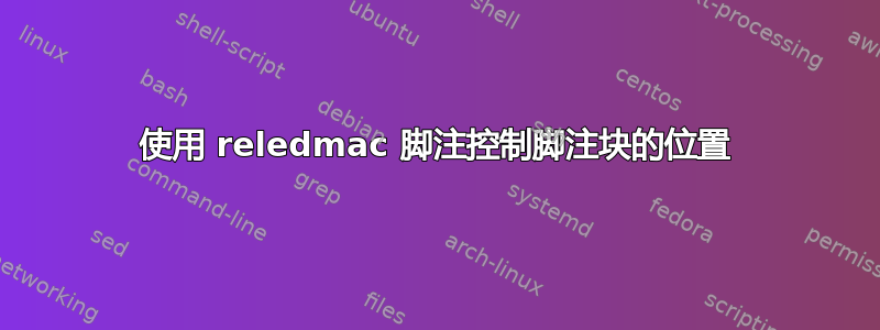 使用 reledmac 脚注控制脚注块的位置