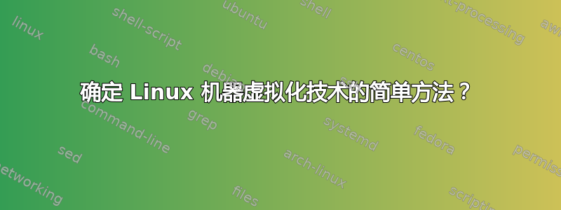 确定 Linux 机器虚拟化技术的简单方法？