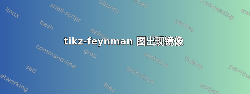 tikz-feynman 图出现镜像