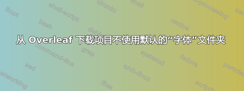 从 Overleaf 下载项目不使用默认的“字体”文件夹