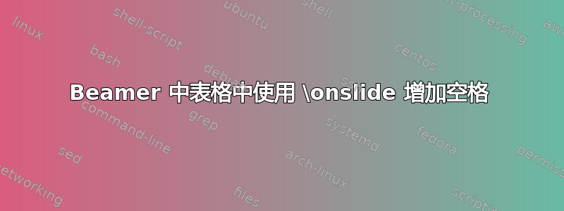 Beamer 中表格中使用 \onslide 增加空格