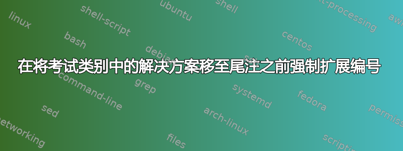 在将考试类别中的解决方案移至尾注之前强制扩展编号