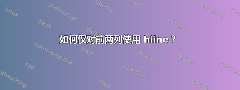 如何仅对前两列使用 hline？