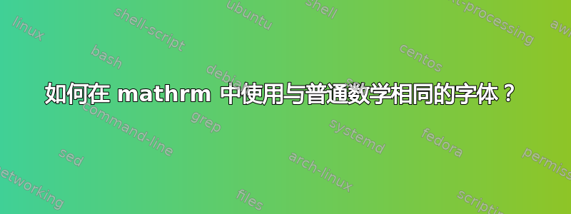 如何在 mathrm 中使用与普通数学相同的字体？