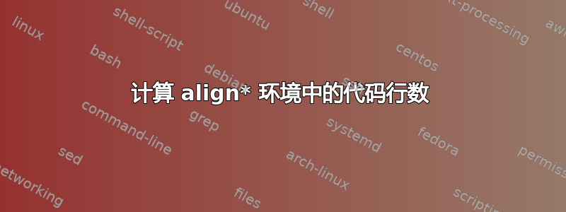 计算 align* 环境中的代码行数