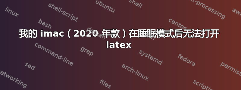 我的 imac（2020 年款）在睡眠模式后无法打开 latex