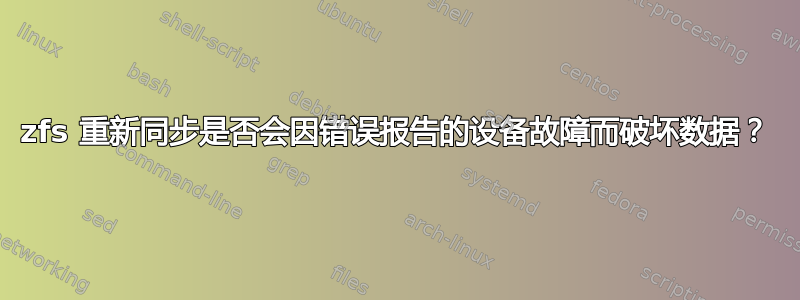 zfs 重新同步是否会因错误报告的设备故障而破坏数据？