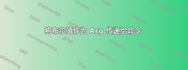 将布尔值作为 Arg 传递给命令