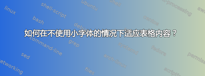 如何在不使用小字体的情况下适应表格内容？