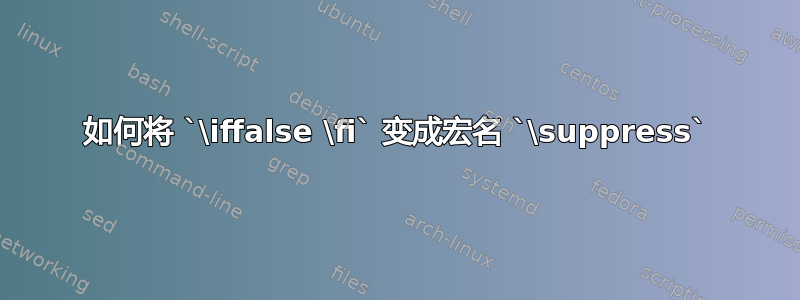 如何将 `\iffalse \fi` 变成宏名 `\suppress`