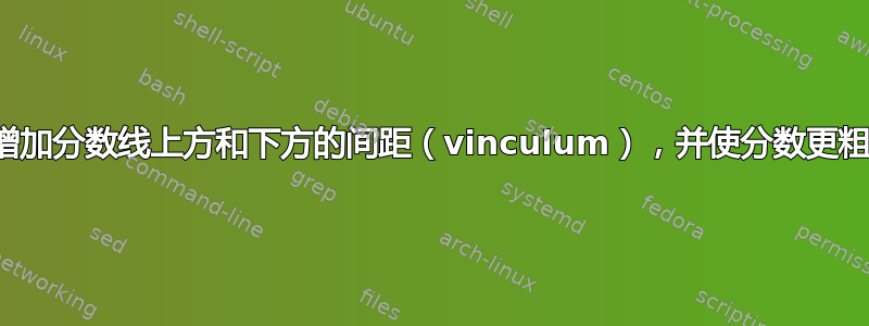 增加分数线上方和下方的间距（vinculum），并使分数更粗