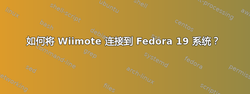 如何将 Wiimote 连接到 Fedora 19 系统？