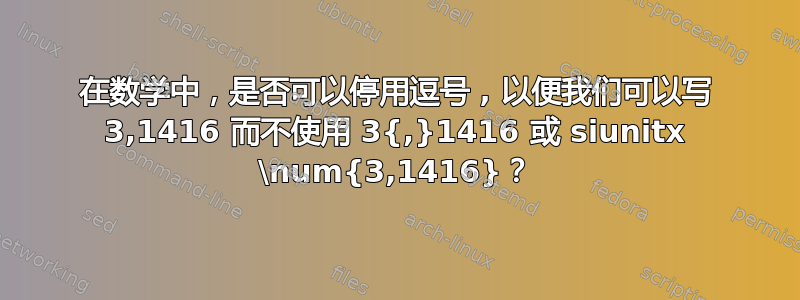 在数学中，是否可以停用逗号 , 以便我们可以写 3,1416 而不使用 3{,}1416 或 siunitx \num{3,1416}？