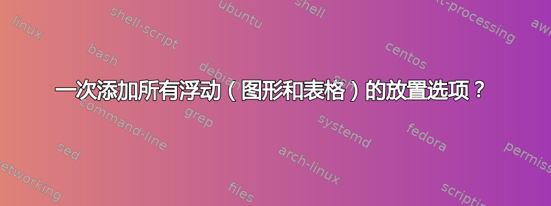 一次添加所有浮动（图形和表格）的放置选项？