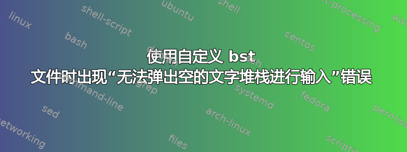 使用自定义 bst 文件时出现“无法弹出空的文字堆栈进行输入”错误