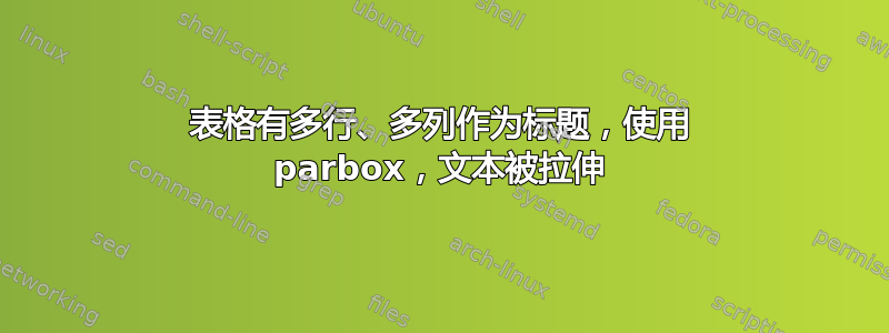 表格有多行、多列作为标题，使用 parbox，文本被拉伸