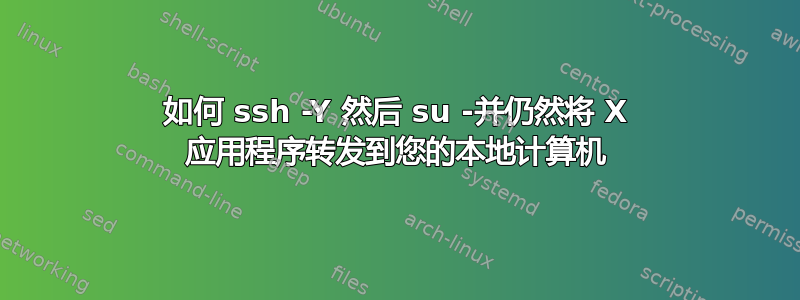 如何 ssh -Y 然后 su -并仍然将 X 应用程序转发到您的本地计算机