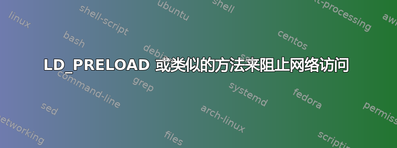 LD_PRELOAD 或类似的方法来阻止网络访问