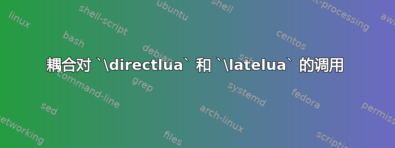 耦合对 `\directlua` 和 `\latelua` 的调用