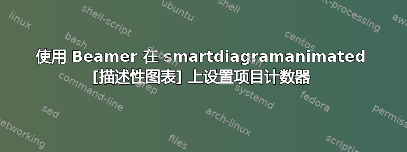 使用 Beamer 在 smartdiagramanimated [描述性图表] 上设置项目计数器
