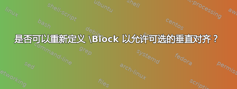 是否可以重新定义 \Block 以允许可选的垂直对齐？