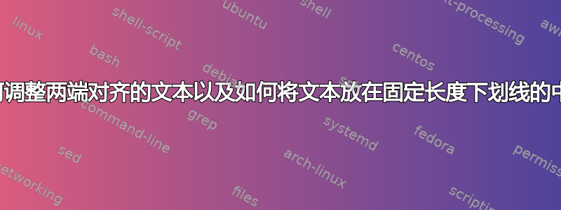 如何调整两端对齐的文本以及如何将文本放在固定长度下划线的中间