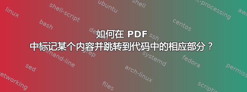 如何在 PDF 中标记某个内容并跳转到代码中的相应部分？