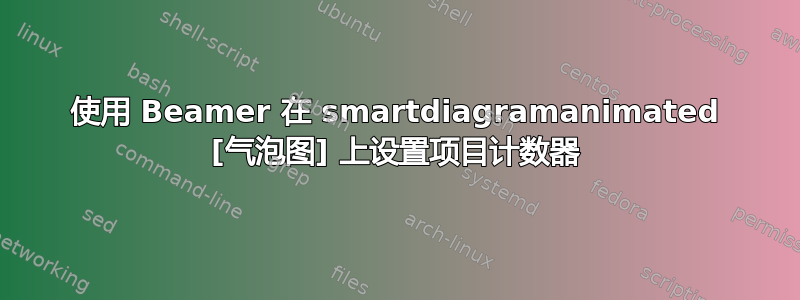 使用 Beamer 在 smartdiagramanimated [气泡图] 上设置项目计数器