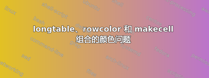 longtable、rowcolor 和 makecell 组合的颜色问题