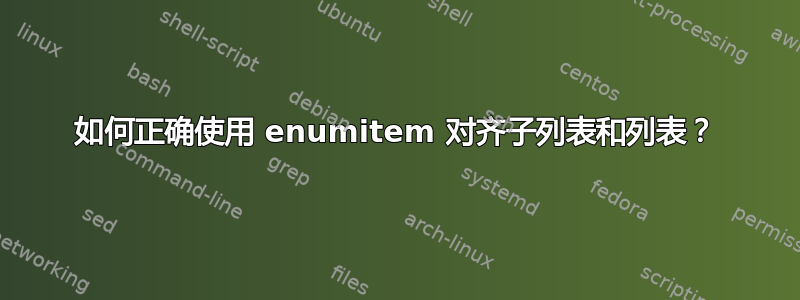 如何正确使用 enumitem 对齐子列表和列表？