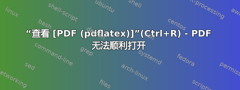 “查看 [PDF (pdflatex)]”(Ctrl+R) - PDF 无法顺利打开