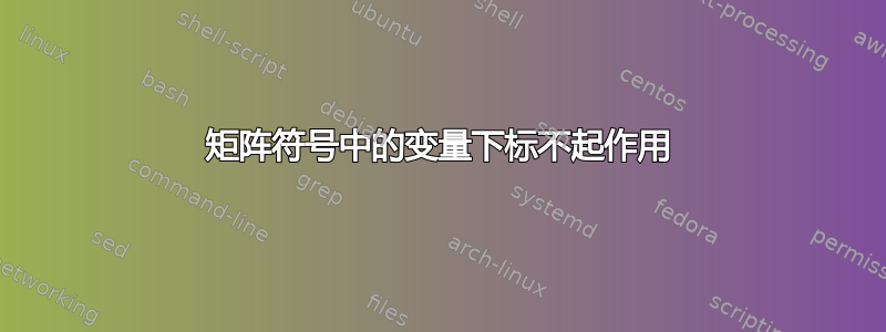 矩阵符号中的变量下标不起作用