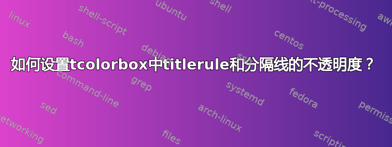 如何设置tcolorbox中titlerule和分隔线的不透明度？